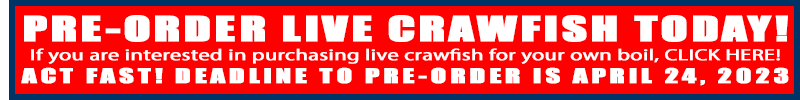 PRE-ORDER LIVE CRAWFISH TODAY! If you are interested in purchasing live crawfish for your own boil, CLICK HERE! ACT FAST! DEADLINE TO PRE-ORDER IS APRIL 24, 2023
